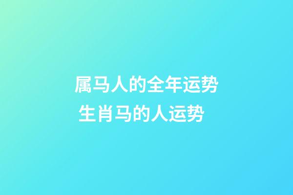 属马人的全年运势 生肖马的人运势-第1张-观点-玄机派